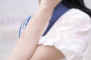 139.sk网址彻底刷新你对八卦的理解，还不快来围观？