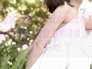 最新快报，zztt03.ccm黑料的深度连我都惊呆了，这位主角简直是瓜田李下的代言人！