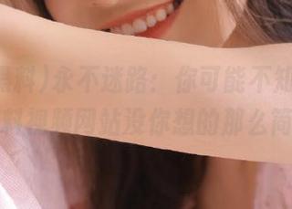 永不迷路：你可能不知道，吃瓜黑料视频网站没你想的那么简单！