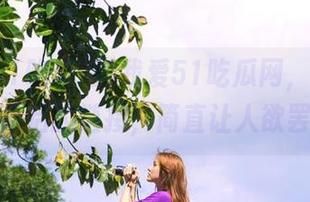 我爱51吃瓜网，那些无脑八卦背后的链接，简直让人欲罢不能！