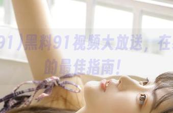 黑料91视频大放送，在线吃瓜的最佳指南！