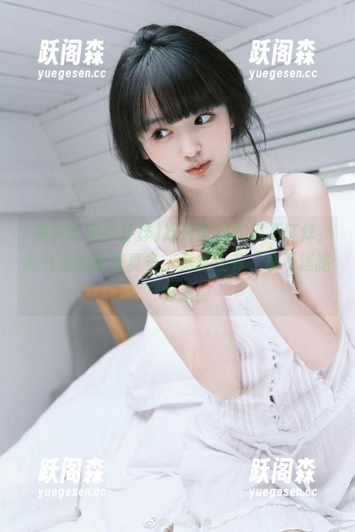 黑料吃瓜不打烊 打开黑料吃瓜不打烊,网页里的秘密真多,竟然还有“永不迷路”秘籍!