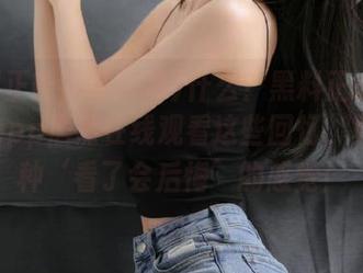 什么？黑料正能量不打烊app居然在线观看这些回忆，真是有种‘看了会后悔’的感觉！