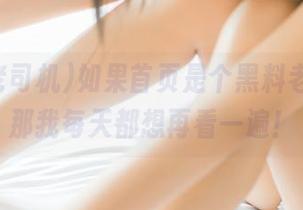 如果首页是个黑料老司机，那我每天都想再看一遍！