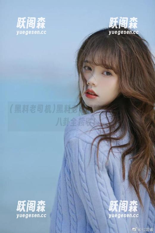 黑料老司机 黑料老司机陪你在线,瓜圈八卦全接收!